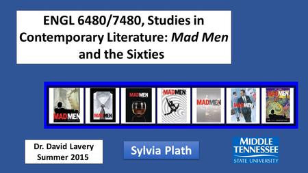ENGL 6480/7480, Studies in Contemporary Literature: Mad Men and the Sixties Dr. David Lavery Summer 2015 Sylvia Plath.