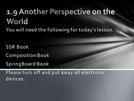You will need the following for today’s lesson. SSR Book Composition Book SpringBoard Book Please turn off and put away all electronic devices.