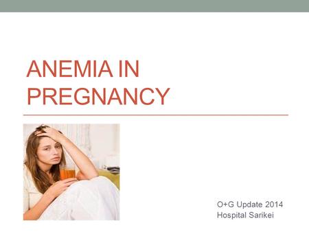 ANEMIA IN PREGNANCY O+G Update 2014 Hospital Sarikei.