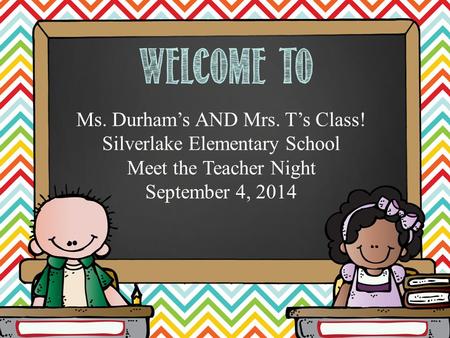 Hello. My name is Ms. Durham’s AND Mrs. T’s Class! Silverlake Elementary School Meet the Teacher Night September 4, 2014.