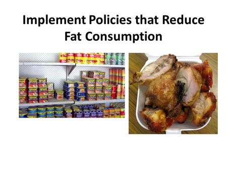Implement Policies that Reduce Fat Consumption. What is fat? BAD FATSGOOD FATS Trans fatsSaturated fatsMonounsaturated fats Polyunsaturated fats Pastries,
