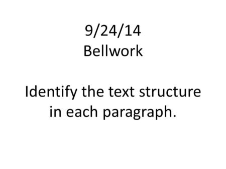 9/24/14 Bellwork Identify the text structure in each paragraph.