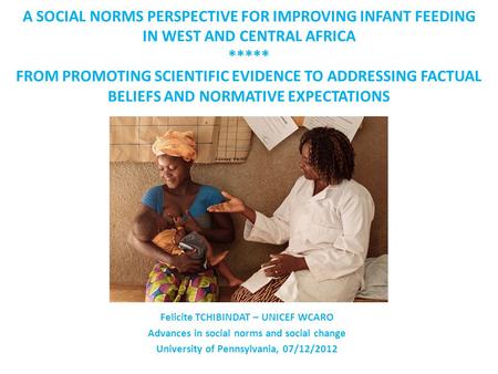A SOCIAL NORMS PERSPECTIVE FOR IMPROVING INFANT FEEDING IN WEST AND CENTRAL AFRICA ***** FROM PROMOTING SCIENTIFIC EVIDENCE TO ADDRESSING FACTUAL BELIEFS.