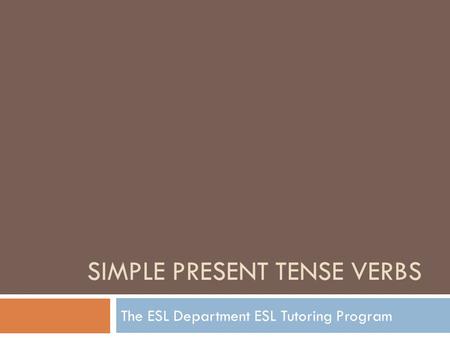 SIMPLE PRESENT TENSE VERBS The ESL Department ESL Tutoring Program.
