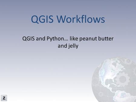 QGIS Workflows QGIS and Python… like peanut butter and jelly.