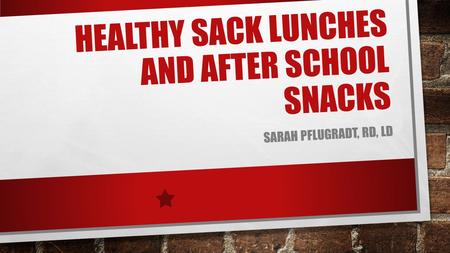 HEALTHY SACK LUNCHES AND AFTER SCHOOL SNACKS SARAH PFLUGRADT, RD, LD.