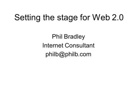 Setting the stage for Web 2.0 Phil Bradley Internet Consultant
