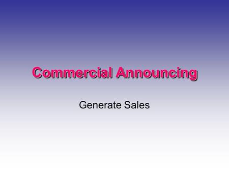 Commercial Announcing Generate Sales. Who Develops Them? Large Markets- Agencies write Smaller Markets- Continuity Writer DJ Live Reads from fact sheets.