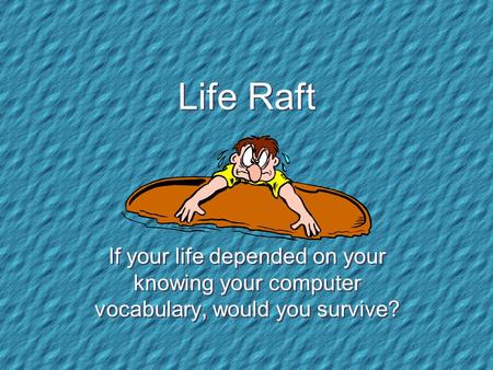 Life Raft If your life depended on your knowing your computer vocabulary, would you survive?