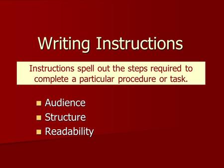 Writing Instructions Audience Audience Structure Structure Readability Readability Instructions spell out the steps required to complete a particular procedure.