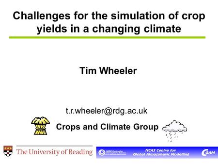 Challenges for the simulation of crop yields in a changing climate Tim Wheeler Crops and Climate Group
