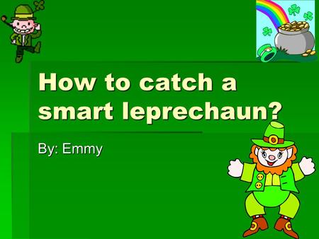 How to catch a smart leprechaun? By: Emmy. Introduction  Do you know what happens on St.Patrick`s Day? Every one tries to catch a tricky leprechaun.
