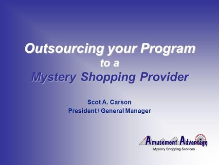 Outsourcing your Program to a Mystery Shopping Provider Scot A. Carson President / General Manager.