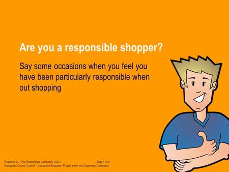 Are you a responsible shopper? Say some occasions when you feel you have been particularly responsible when out shopping Resource 2i – The Responsible.
