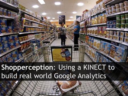 Agile Route Shopper Tracker Shopperception: Using a KINECT to build real world Google Analytics.
