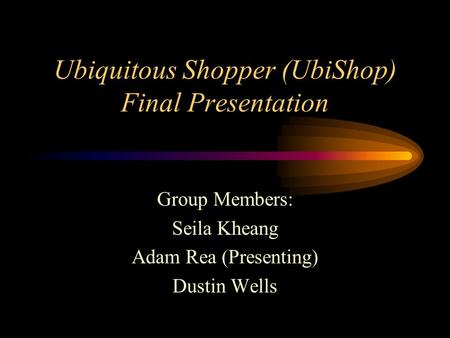 Ubiquitous Shopper (UbiShop) Final Presentation Group Members: Seila Kheang Adam Rea (Presenting) Dustin Wells.