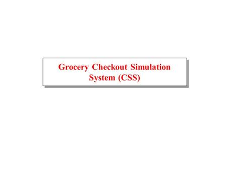 Grocery Checkout Simulation System (CSS). September 24, 2001GSS Architecture2 Grocery Store Simulation Entry Exit Aisle 1 Aisle 2 Cart Pool Conveyor 0.