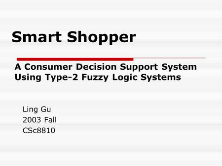 Smart Shopper A Consumer Decision Support System Using Type-2 Fuzzy Logic Systems Ling Gu 2003 Fall CSc8810.