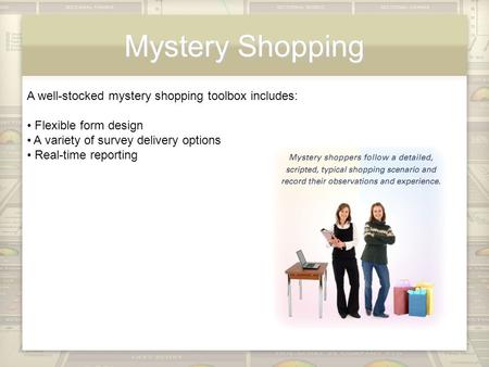 Mystery Shopping A well-stocked mystery shopping toolbox includes: Flexible form design A variety of survey delivery options Real-time reporting.