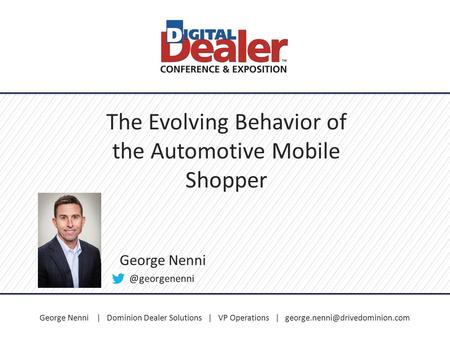 George Nenni | Dominion Dealer Solutions | VP Operations | The Evolving Behavior of the Automotive Mobile Shopper George.