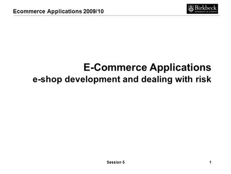 Ecommerce Applications 2009/10 Session 51 E-Commerce Applications e-shop development and dealing with risk.