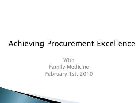 With Family Medicine February 1st, 2010 Achieving Procurement Excellence.