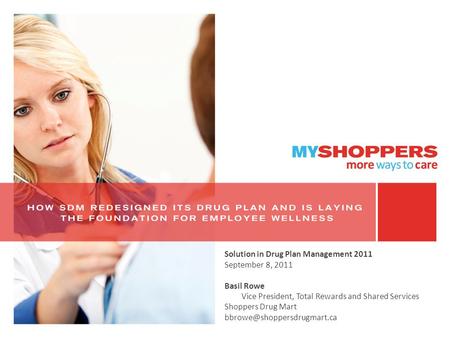 Solution in Drug Plan Management 2011 September 8, 2011 Basil Rowe Vice President, Total Rewards and Shared Services Shoppers Drug Mart