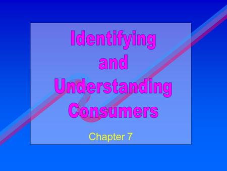 Chapter 7. To Examine the Importance of Identifying, Understanding, and Appealing to Customers To Enumerate & Describe Segmentation Factors and their.