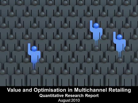 Value and Optimisation in Multichannel Retailing Quantitative Research Report August 2010.