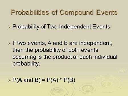 Probabilities of Compound Events  Probability of Two Independent Events  If two events, A and B are independent, then the probability of both events.