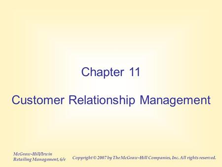 McGraw-Hill/Irwin Retailing Management, 6/e Copyright © 2007 by The McGraw-Hill Companies, Inc. All rights reserved. Chapter 11 Customer Relationship Management.