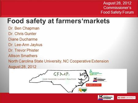 August 28, 2012 Commissioner’s Food Safety Forum Food safety at farmers‘markets Dr. Ben Chapman Dr. Chris Gunter Diane Ducharme Dr. Lee-Ann Jaykus Dr.