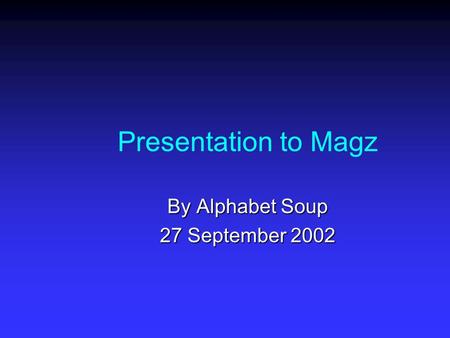 Presentation to Magz By Alphabet Soup 27 September 2002.