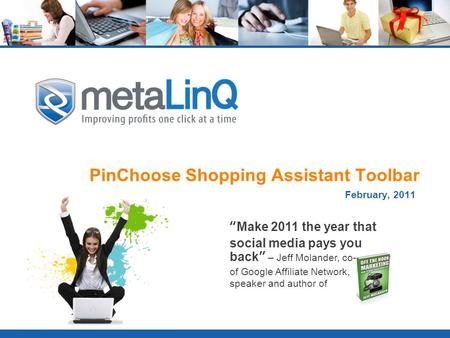 PinChoose Shopping Assistant Toolbar February, 2011 “Make 2011 the year that social media pays you back” – Jeff Molander, co-founder of Google Affiliate.