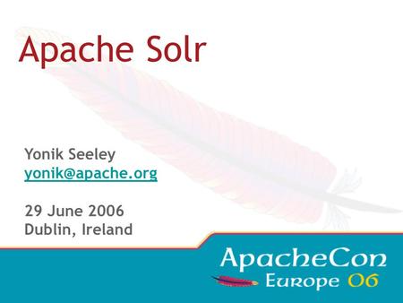 Apache Solr Yonik Seeley 29 June 2006 Dublin, Ireland.