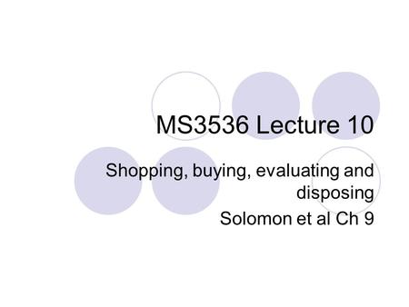 Shopping, buying, evaluating and disposing Solomon et al Ch 9
