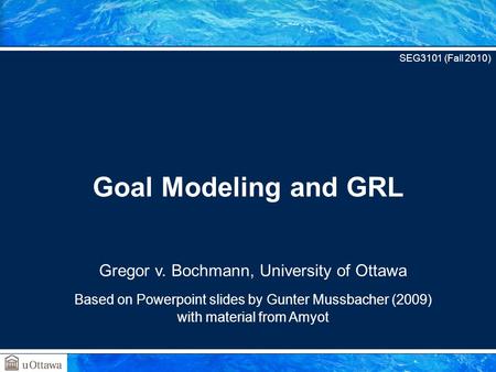Goal Modeling and GRL Gregor v. Bochmann, University of Ottawa