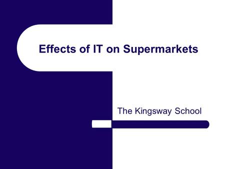 Effects of IT on Supermarkets The Kingsway School.