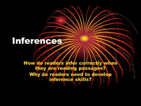 Inferences How do readers infer correctly when they are reading passages? Why do readers need to develop inference skills?