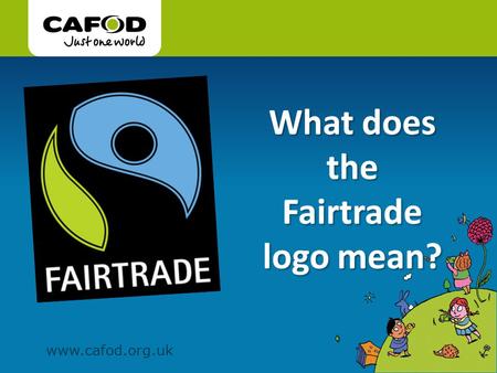 Www.cafod.org.uk. You may have seen this Fairtrade logo on bananas, chocolate, tea, coffee and many other things…