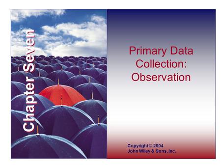 Chapter Seven Copyright © 2004 John Wiley & Sons, Inc. Primary Data Collection: Observation.