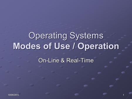 18/04/20151 Operating Systems Modes of Use / Operation On-Line & Real-Time.