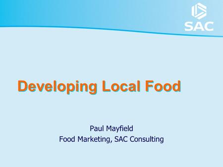 Developing Local Food Paul Mayfield Food Marketing, SAC Consulting.
