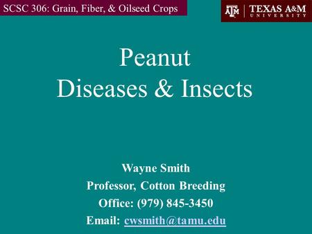 Peanut Diseases & Insects SCSC 306: Grain, Fiber, & Oilseed Crops Wayne Smith Professor, Cotton Breeding Office: (979) 845-3450