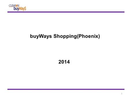 BuyWays Shopping(Phoenix) 2014 1. 2 1. State and Clemson-specific contract pricing 2. Search results guide you to right contract suppliers 3. Gained efficiencies.