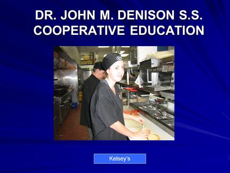 DR. JOHN M. DENISON S.S. COOPERATIVE EDUCATION Kelsey’s.