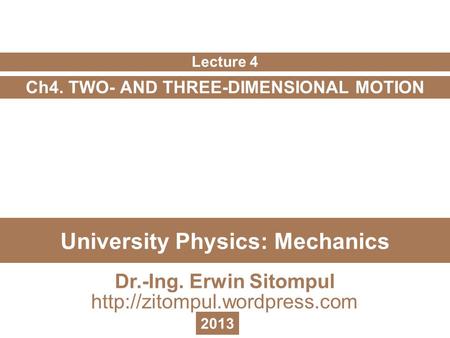 University Physics: Mechanics Ch4. TWO- AND THREE-DIMENSIONAL MOTION Lecture 4 Dr.-Ing. Erwin Sitompul  2013.