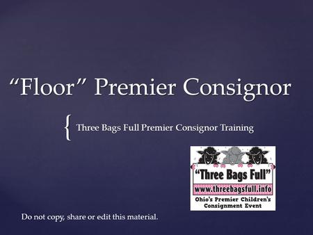 { “Floor” Premier Consignor Three Bags Full Premier Consignor Training Do not copy, share or edit this material.