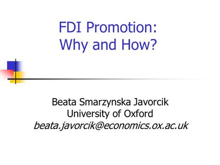 FDI Promotion: Why and How? Beata Smarzynska Javorcik University of Oxford