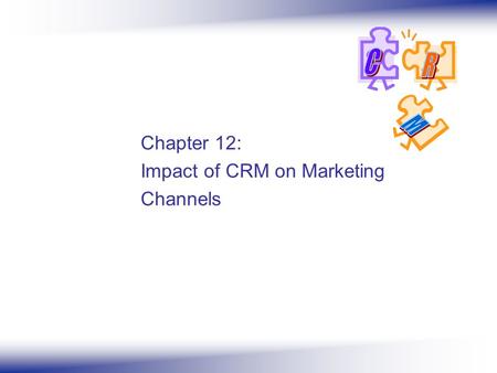 Chapter 12: Impact of CRM on Marketing Channels